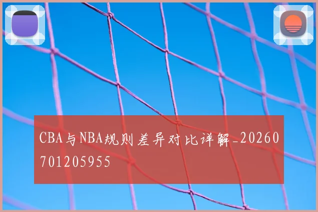 CBA与NBA规则差异对比详解_20260701205955