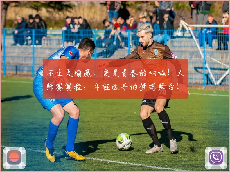 不止是输赢,更是青春的呐喊!大师赛赛程,年轻选手的梦想舞台!