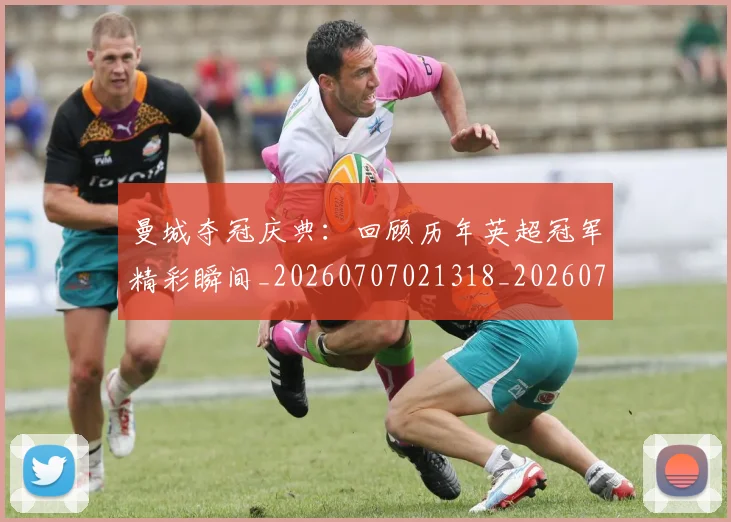 曼城夺冠庆典:回顾历年英超冠军精彩瞬间_20260707021318_20260731172741