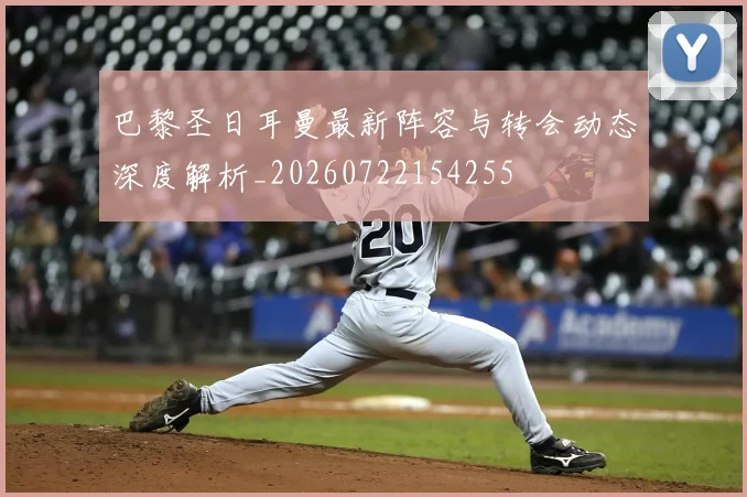 巴黎圣日耳曼最新阵容与转会动态深度解析_20260722154255