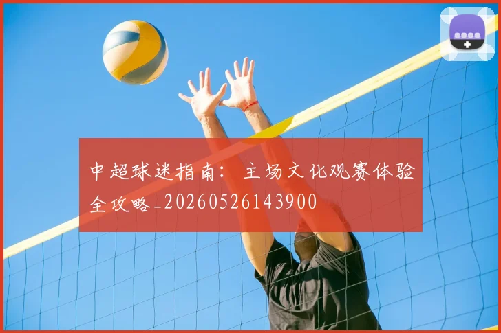 中超球迷指南：主场文化观赛体验全攻略_20260526143900