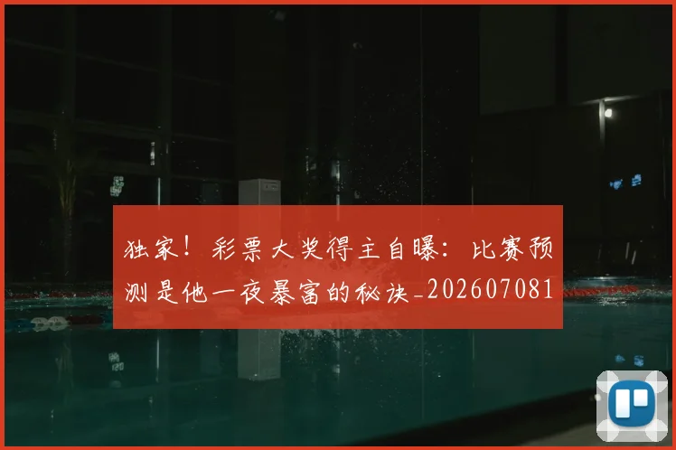 独家!彩票大奖得主自曝:比赛预测是他一夜暴富的秘诀_20260708191253_20260802155927