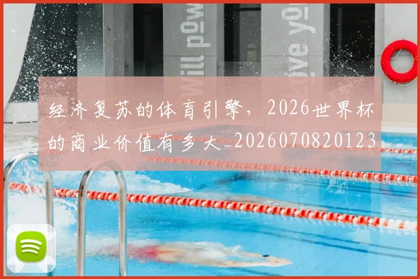经济复苏的体育引擎，2026世界杯的商业价值有多大_20260708201231