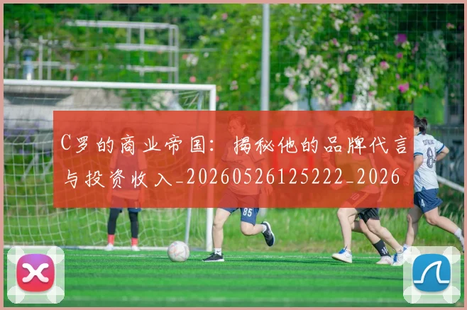 C罗的商业帝国:揭秘他的品牌代言与投资收入_20260526125222_20260712052040