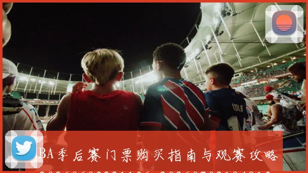 NBA季后赛门票购买指南与观赛攻略_20260603221136_20260702194915