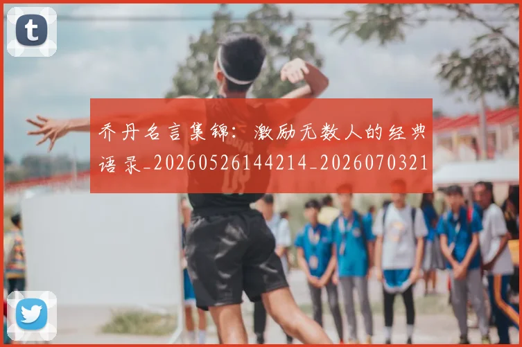 乔丹名言集锦：激励无数人的经典语录_20260526144214_20260703210031_20260716191931