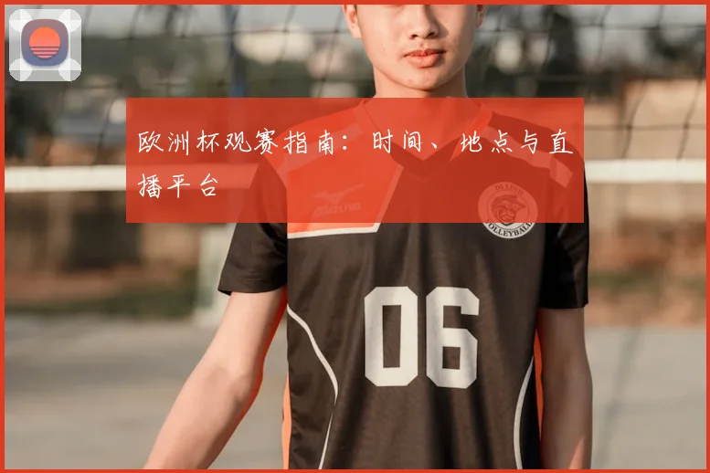 欧洲杯观赛指南:时间、地点与直播平台