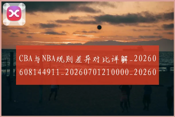 CBA与NBA规则差异对比详解_20260608144911_20260701210000_20260712043326