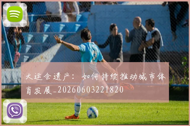 大运会遗产：如何持续推动城市体育发展_20260603221820