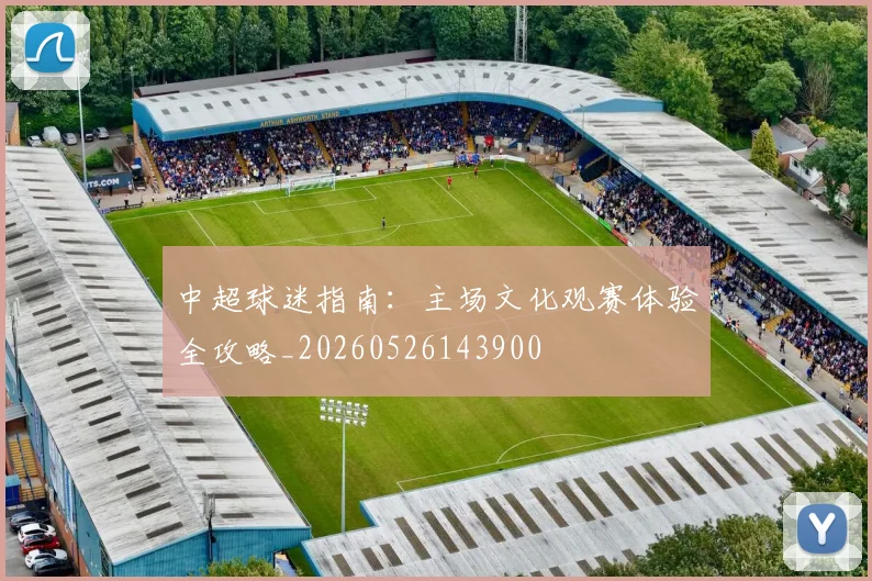 中超球迷指南：主场文化观赛体验全攻略_20260526143900