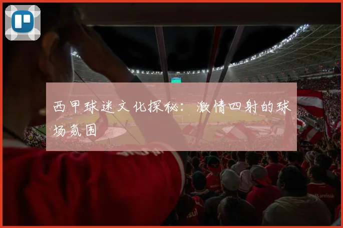 西甲球迷文化探秘:激情四射的球场氛围