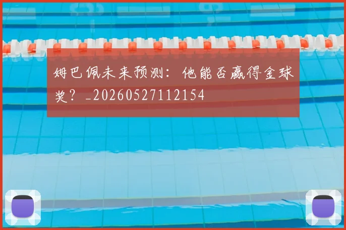 姆巴佩未来预测:他能否赢得金球奖?_20260527112154