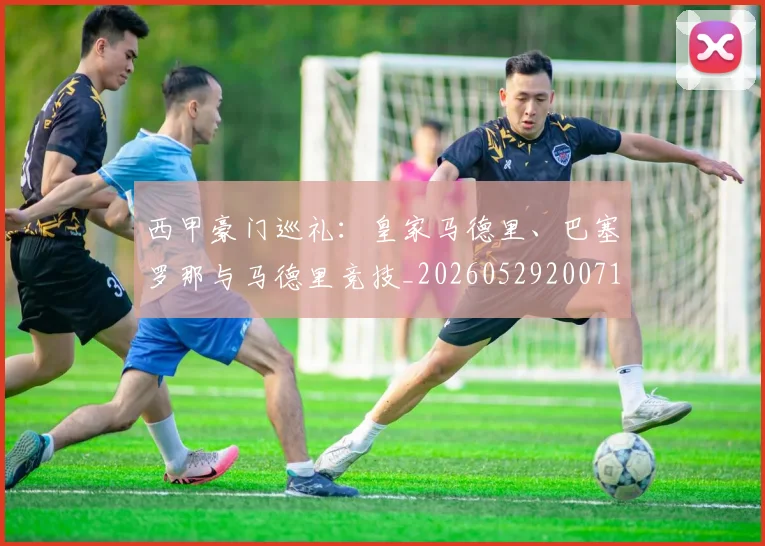 西甲豪门巡礼：皇家马德里、巴塞罗那与马德里竞技_20260529200717