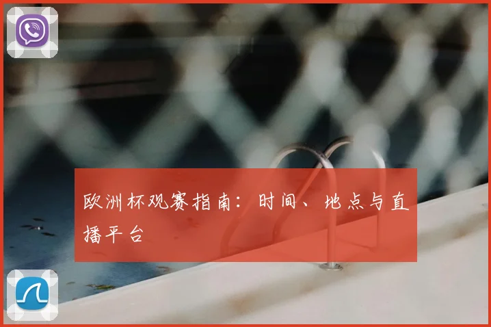 欧洲杯观赛指南:时间、地点与直播平台