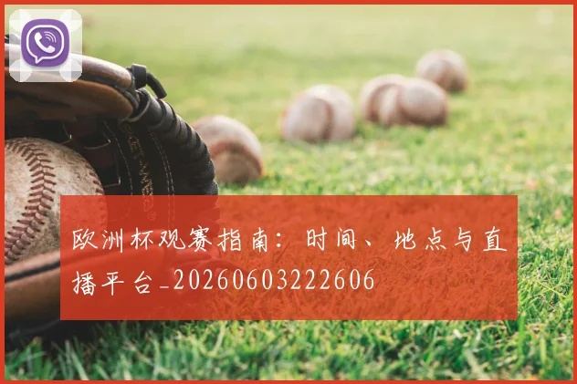 欧洲杯观赛指南:时间、地点与直播平台_20260603222606