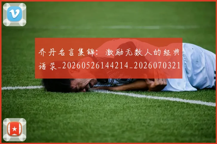 乔丹名言集锦：激励无数人的经典语录_20260526144214_20260703210031_20260716191931