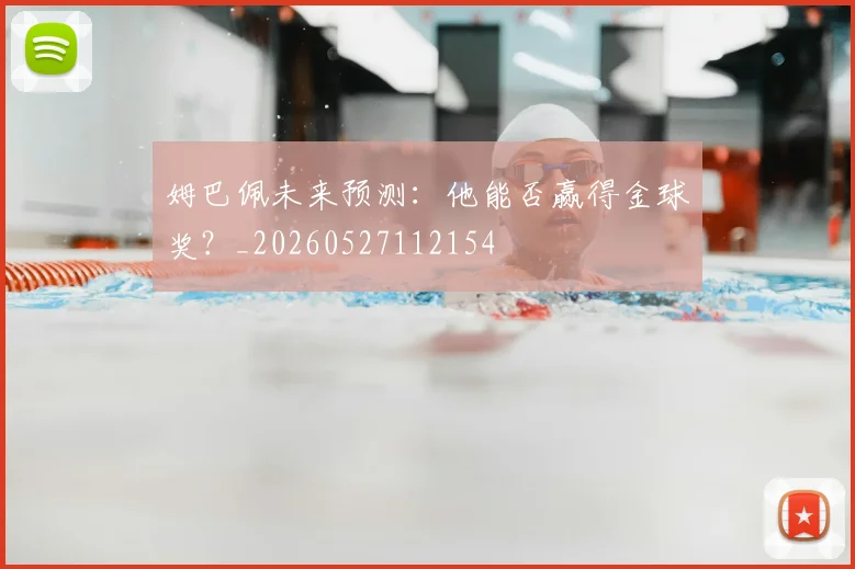 姆巴佩未来预测：他能否赢得金球奖？_20260527112154