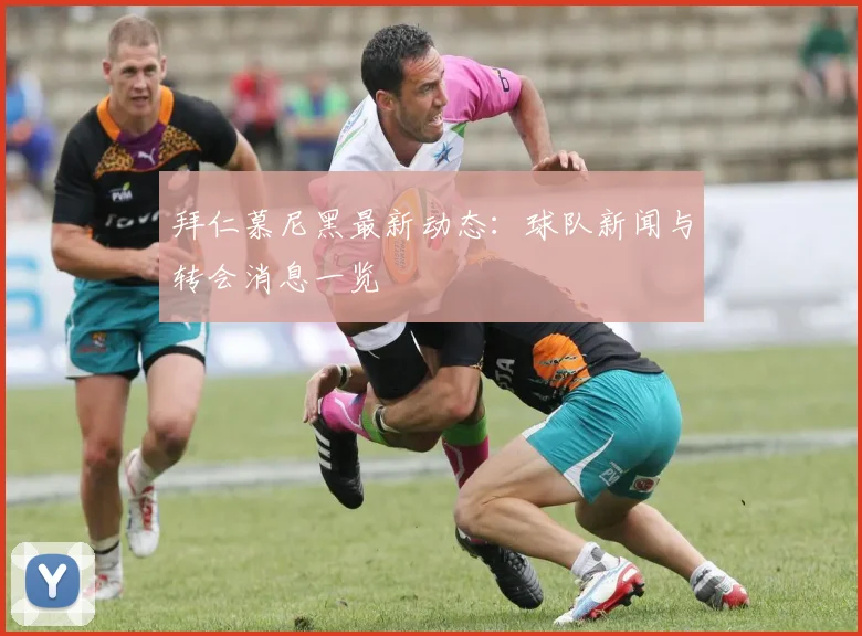 拜仁慕尼黑最新动态:球队新闻与转会消息一览
