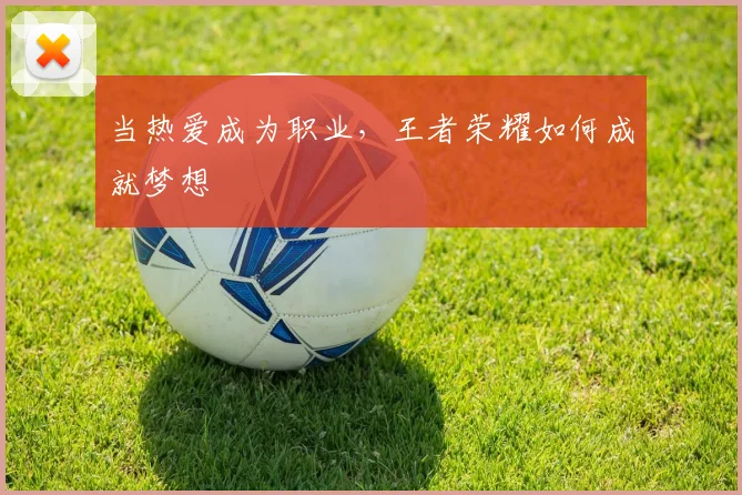 当热爱成为职业，王者荣耀如何成就梦想
