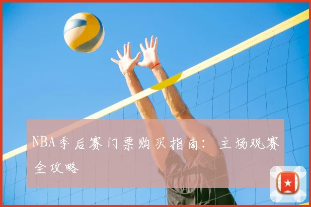 NBA季后赛门票购买指南:主场观赛全攻略