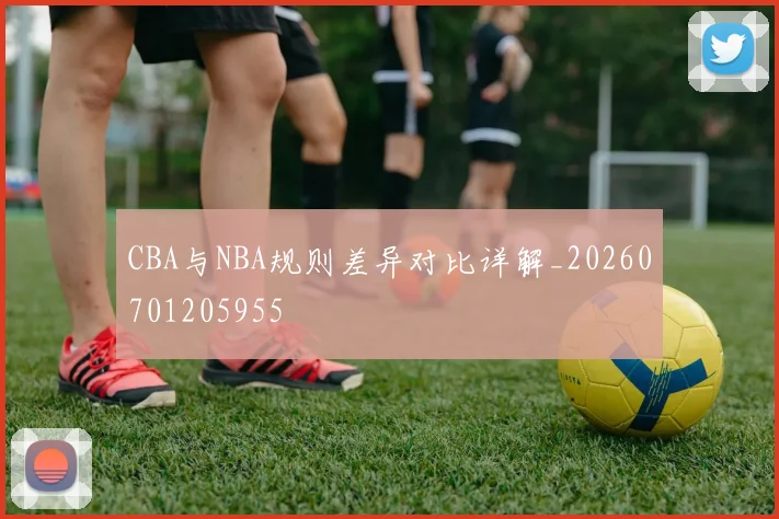 CBA与NBA规则差异对比详解_20260701205955