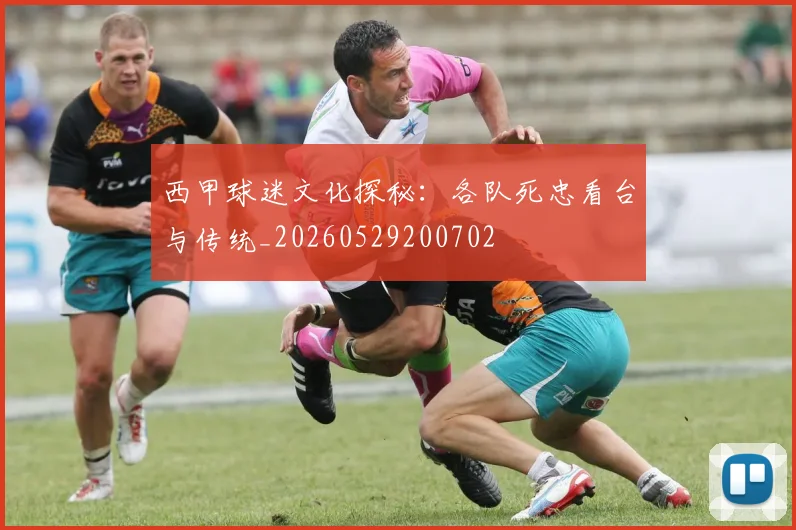 西甲球迷文化探秘：各队死忠看台与传统_20260529200702
