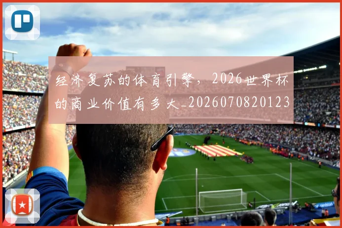 经济复苏的体育引擎，2026世界杯的商业价值有多大_20260708201231