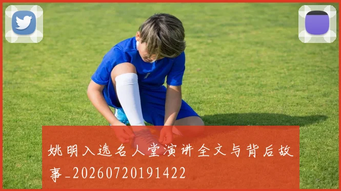 姚明入选名人堂演讲全文与背后故事_20260720191422