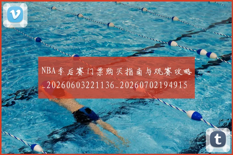 NBA季后赛门票购买指南与观赛攻略_20260603221136_20260702194915