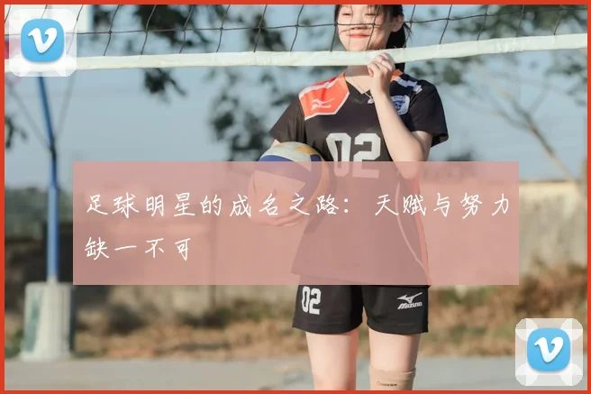 足球明星的成名之路：天赋与努力缺一不可