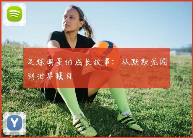 足球明星的成长故事：从默默无闻到世界瞩目