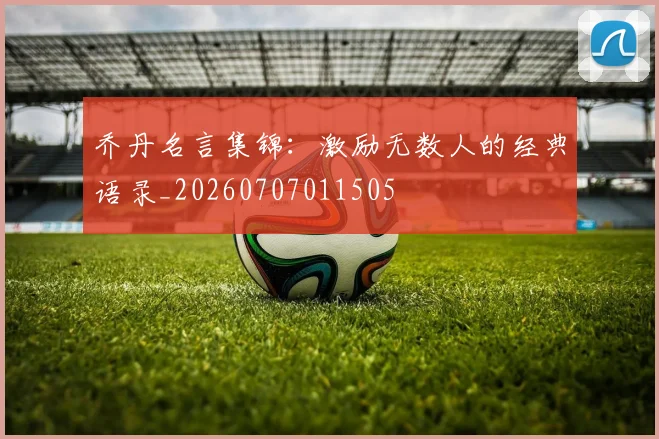 乔丹名言集锦：激励无数人的经典语录_20260707011505