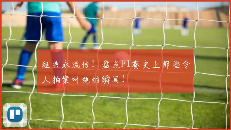 经典永流传!盘点F1赛史上那些令人拍案叫绝的瞬间!