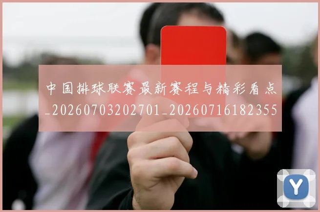 中国排球联赛最新赛程与精彩看点_20260703202701_20260716182355