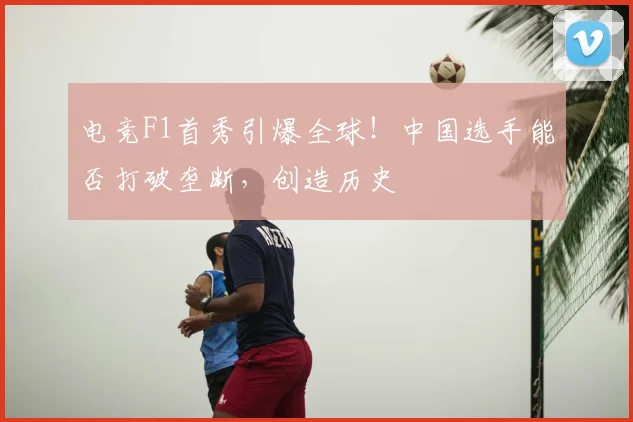 电竞F1首秀引爆全球！中国选手能否打破垄断，创造历史