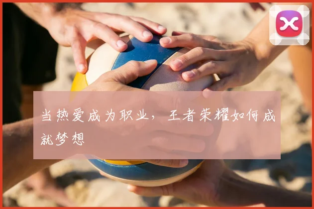 当热爱成为职业，王者荣耀如何成就梦想