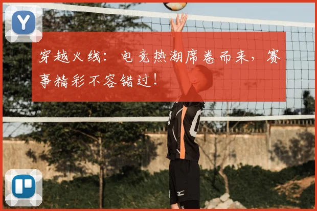 穿越火线：电竞热潮席卷而来，赛事精彩不容错过！