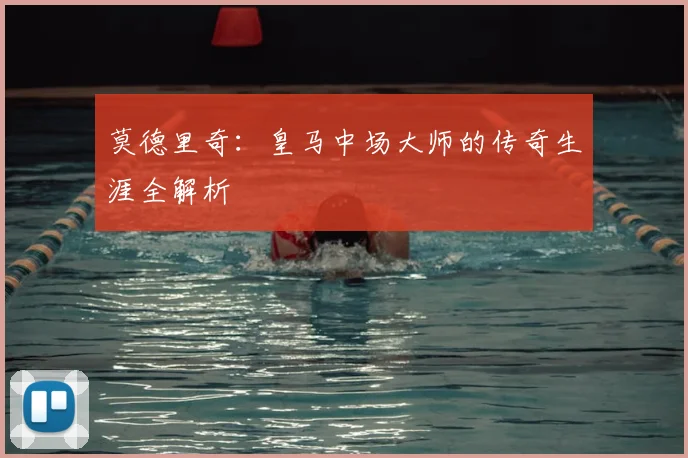 莫德里奇:皇马中场大师的传奇生涯全解析
