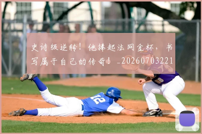史诗级逆转!他捧起法网金杯,书写属于自己的传奇!_20260703221434_20260718205435