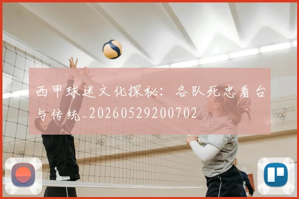 西甲球迷文化探秘：各队死忠看台与传统_20260529200702